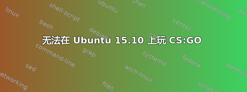 无法在 Ubuntu 15.10 上玩 CS:GO