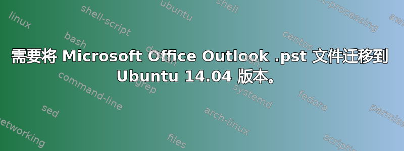 需要将 Microsoft Office Outlook .pst 文件迁移到 Ubuntu 14.04 版本。