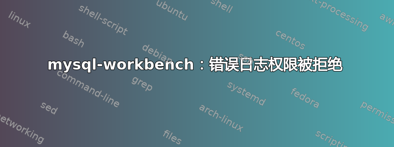 mysql-workbench：错误日志权限被拒绝