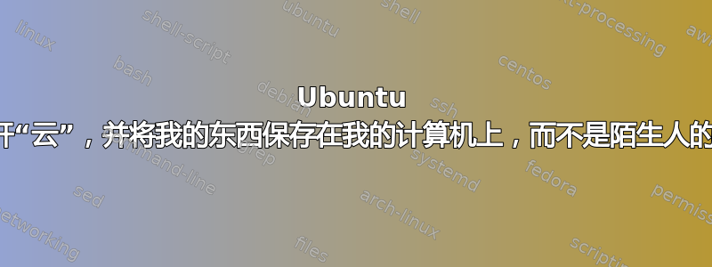 Ubuntu 能否让我避开“云”，并将我的东西保存在我的计算机上，而不是陌生人的计算机上？