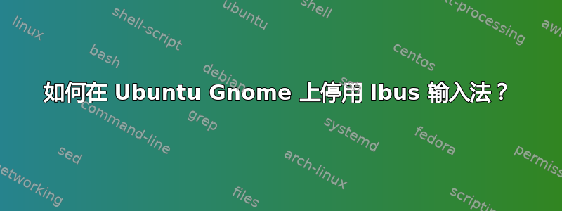 如何在 Ubuntu Gnome 上停用 Ibus 输入法？