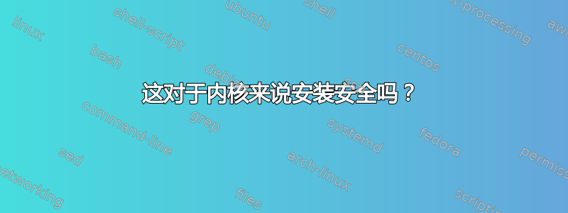 这对于内核来说安装安全吗？