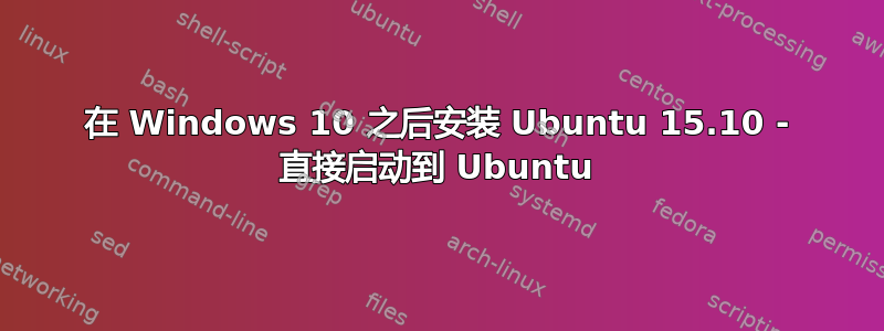 在 Windows 10 之后安装 Ubuntu 15.10 - 直接启动到 Ubuntu