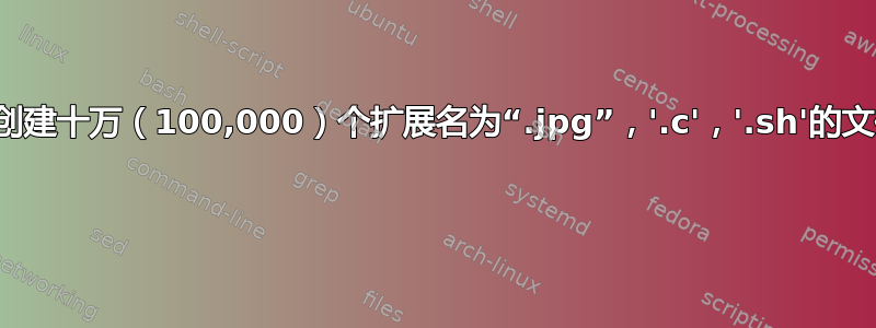 如何创建十万（100,000）个扩展名为“.jpg”，'.c'，'.sh'的文件？ 