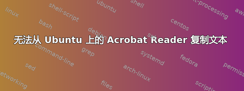 无法从 Ubuntu 上的 Acrobat Reader 复制文本