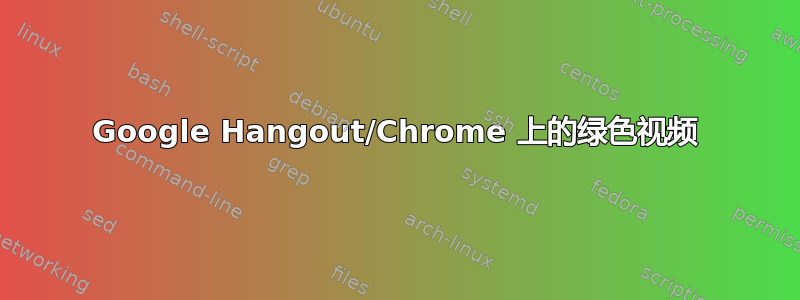 Google Hangout/Chrome 上的绿色视频