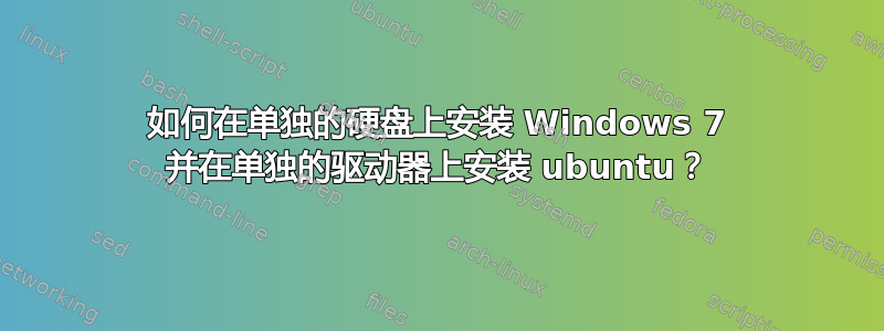 如何在单独的硬盘上安装 Windows 7 并在单独的驱动器上安装 ubuntu？