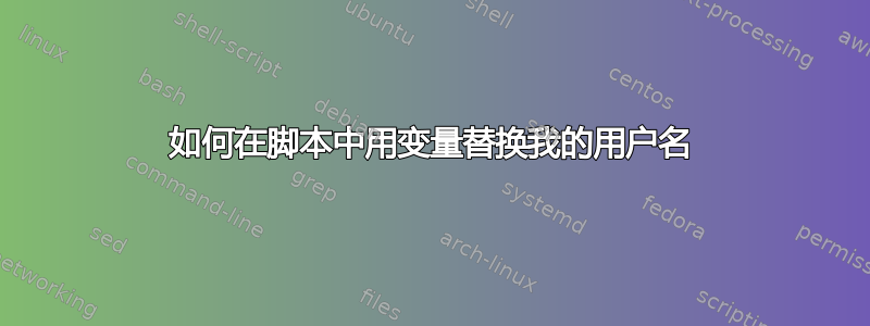 如何在脚本中用变量替换我的用户名