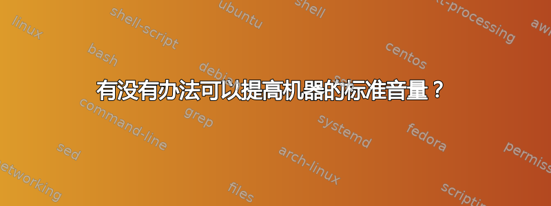 有没有办法可以提高机器的标准音量？