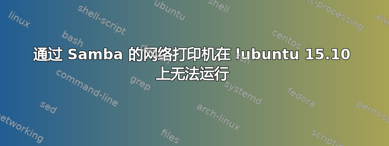 通过 Samba 的网络打印机在 lubuntu 15.10 上无法运行