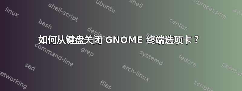 如何从键盘关闭 GNOME 终端选项卡？