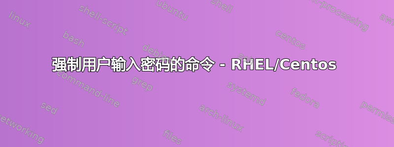 强制用户输入密码的命令 - RHEL/Centos