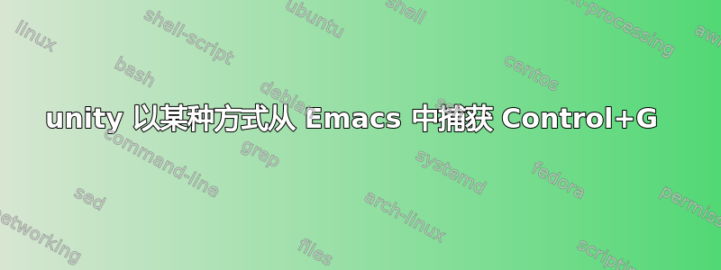 unity 以某种方式从 Emacs 中捕获 Control+G 