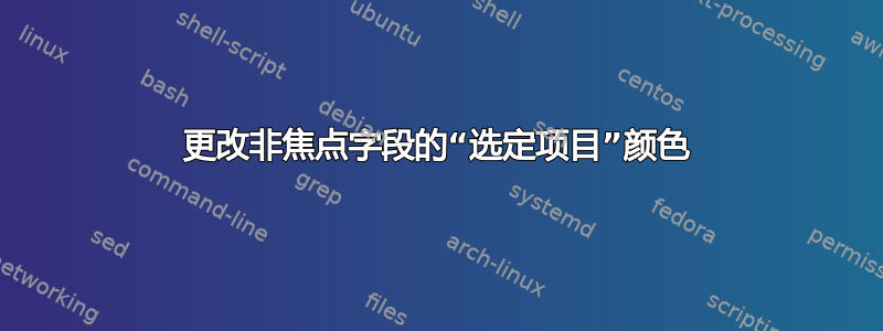 更改非焦点字段的“选定项目”颜色