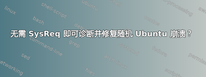 无需 SysReq 即可诊断并修复随机 Ubuntu 崩溃？