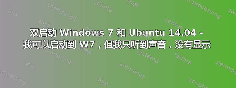 双启动 Windows 7 和 Ubuntu 14.04 - 我可以启动到 W7，但我只听到声音，没有显示