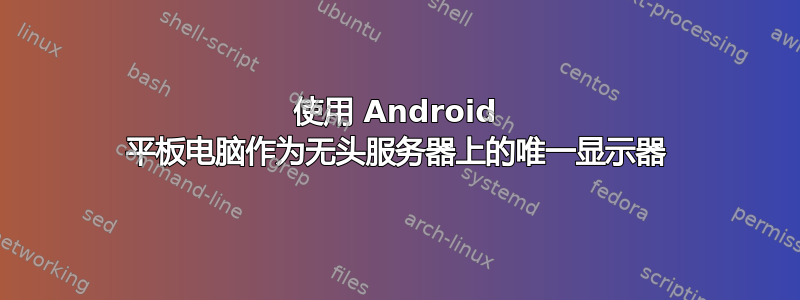 使用 Android 平板电脑作为无头服务器上的唯一显示器