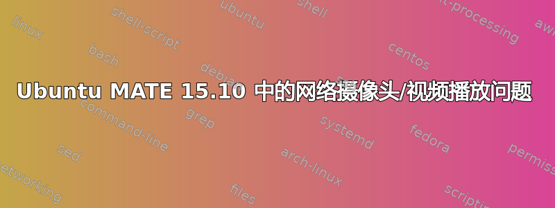 Ubuntu MATE 15.10 中的网络摄像头/视频播放问题