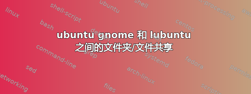 ubuntu gnome 和 lubuntu 之间的文件夹/文件共享