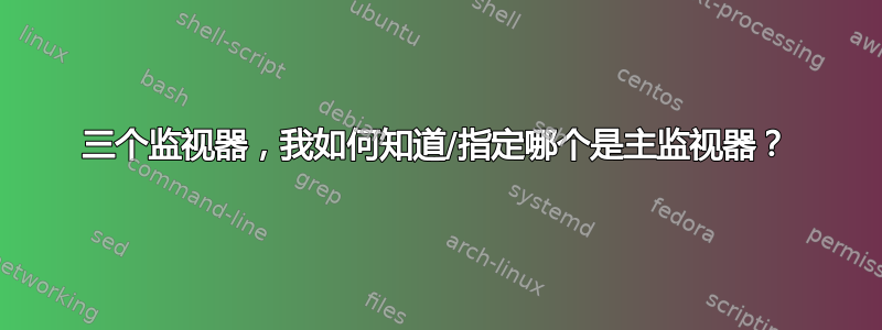 三个监视器，我如何知道/指定哪个是主监视器？