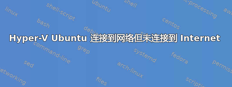 Hyper-V Ubuntu 连接到网络但未连接到 Internet