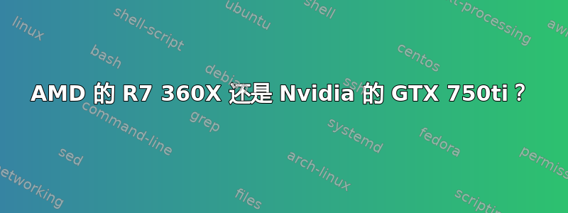 AMD 的 R7 360X 还是 Nvidia 的 GTX 750ti？