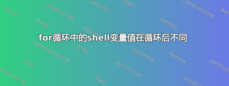 for循环中的shell变量值在循环后不同