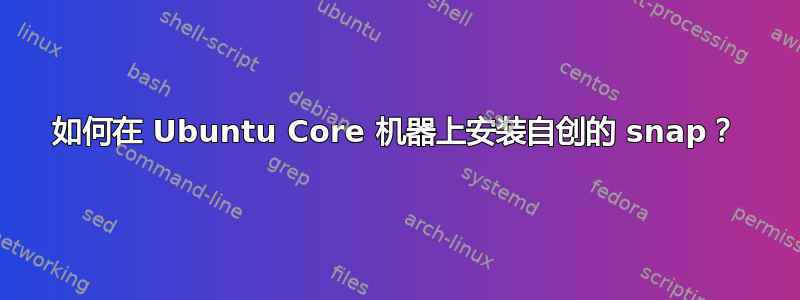 如何在 Ubuntu Core 机器上安装自创的 snap？