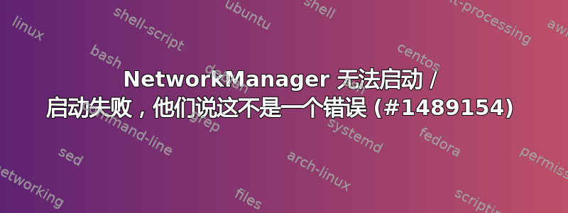 NetworkManager 无法启动 / 启动失败，他们说这不是一个错误 (#1489154)