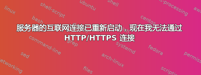 服务器的互联网连接已重新启动，现在我无法通过 HTTP/HTTPS 连接