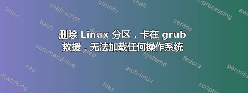 删除 Linux 分区，卡在 grub 救援，无法加载任何操作系统