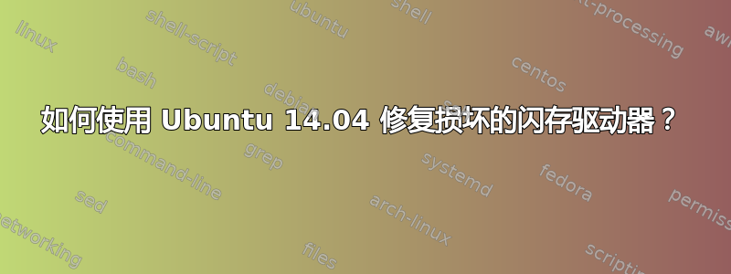 如何使用 Ubuntu 14.04 修复损坏的闪存驱动器？