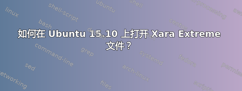 如何在 Ubuntu 15.10 上打开 Xara Extreme 文件？