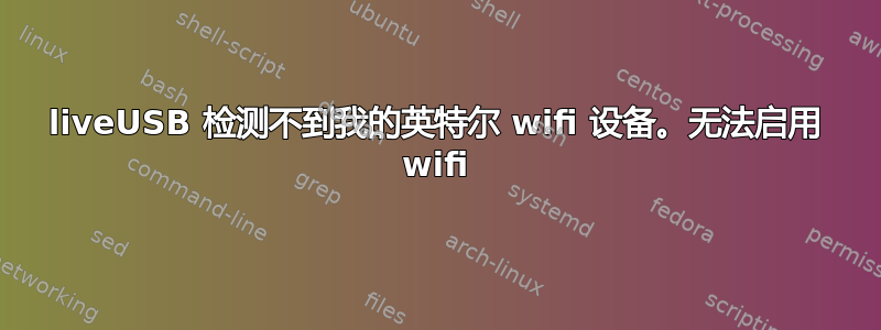 liveUSB 检测不到我的英特尔 wifi 设备。无法启用 wifi