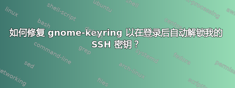 如何修复 gnome-keyring 以在登录后自动解锁我的 SSH 密钥？