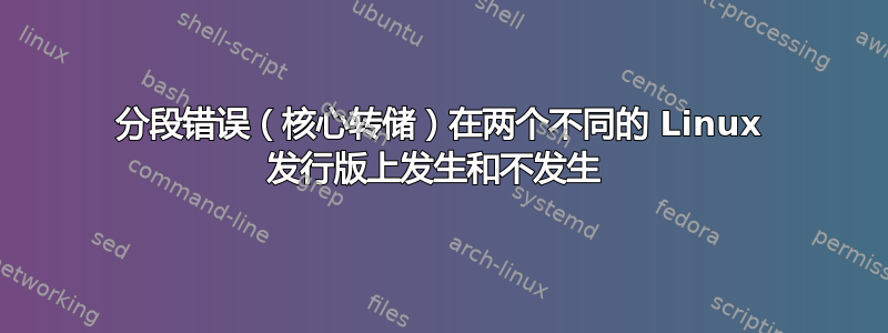 分段错误（核心转储）在两个不同的 Linux 发行版上发生和不发生 