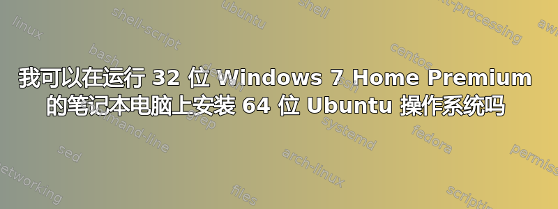 我可以在运行 32 位 Windows 7 Home Premium 的笔记本电脑上安装 64 位 Ubuntu 操作系统吗