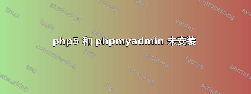 php5 和 phpmyadmin 未安装