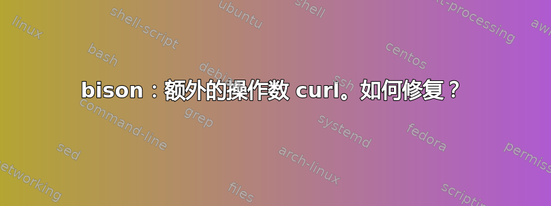 bison：额外的操作数 curl。如何修复？