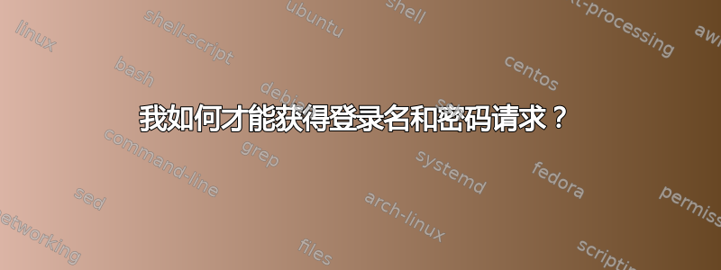 我如何才能获得登录名和密码请求？