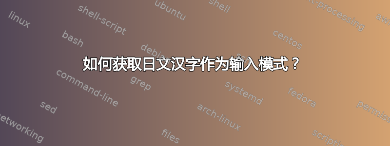 如何获取日文汉字作为输入模式？