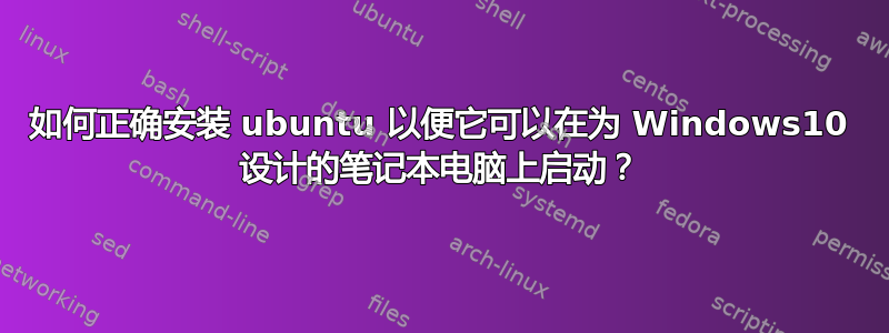 如何正确安装 ubuntu 以便它可以在为 Windows10 设计的笔记本电脑上启动？