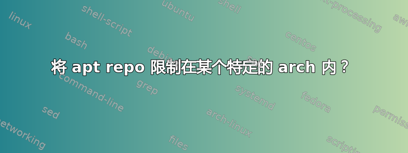 将 apt repo 限制在某个特定的 arch 内？