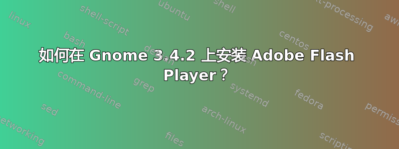 如何在 Gnome 3.4.2 上安装 Adob​​e Flash Player？