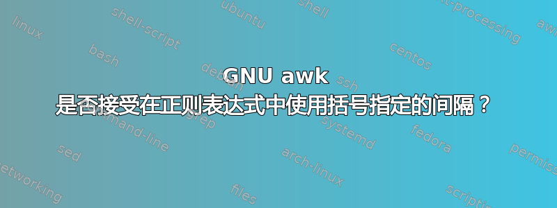 GNU awk 是否接受在正则表达式中使用括号指定的间隔？