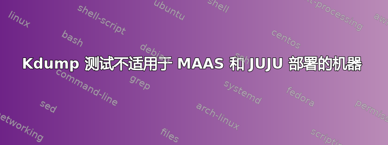 Kdump 测试不适用于 MAAS 和 JUJU 部署的机器