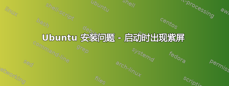 Ubuntu 安装问题 - 启动时出现紫屏