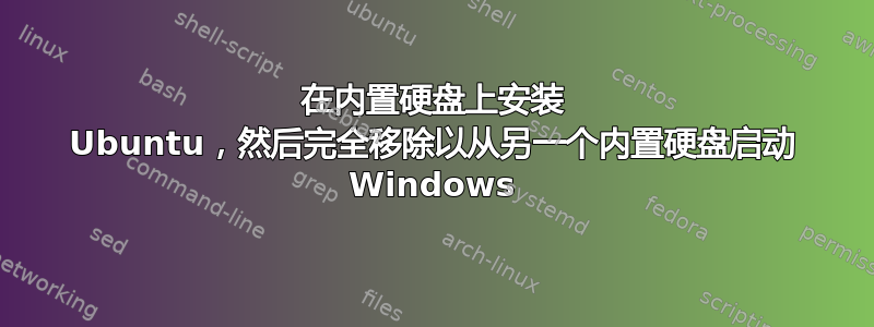 在内置硬盘上安装 Ubuntu，然后完全移除以从另一个内置硬盘启动 Windows