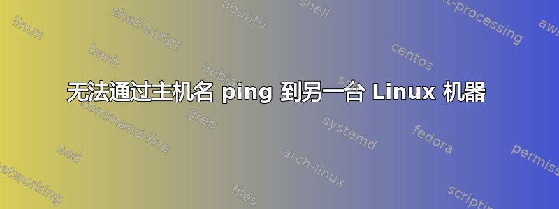 无法通过主机名 ping 到另一台 Linux 机器