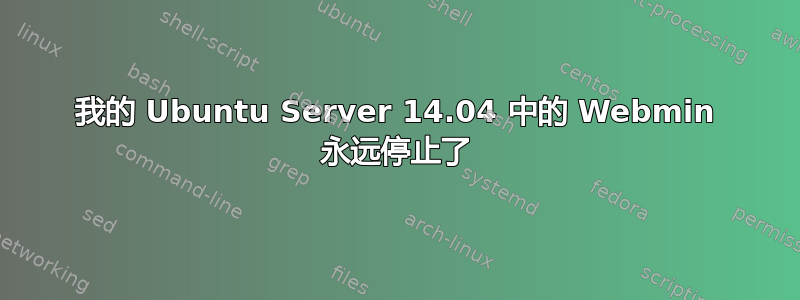 我的 Ubuntu Server 14.04 中的 Webmin 永远停止了